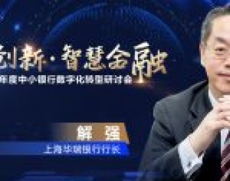 上海华瑞银行行长解强：民营银行需思考如何形成独特数字化核心竞争力